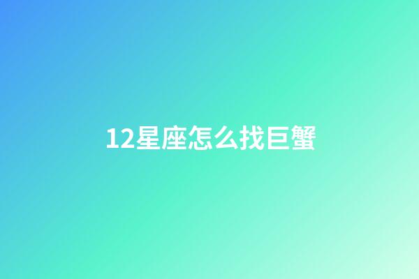 12星座怎么找巨蟹-第1張-星座運勢-玄機派