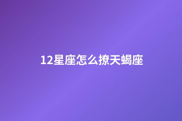 12星座怎么撩天蝎座-第1張-星座運勢-玄機派