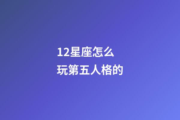 12星座怎么玩第五人格的-第1張-星座運勢-玄機派