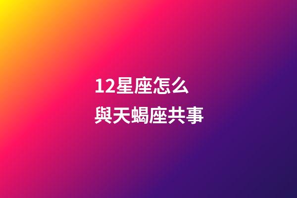 12星座怎么與天蝎座共事-第1張-星座運(yùn)勢(shì)-玄機(jī)派