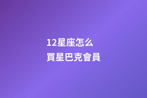 12星座怎么買星巴克會員-第1張-星座運勢-玄機派