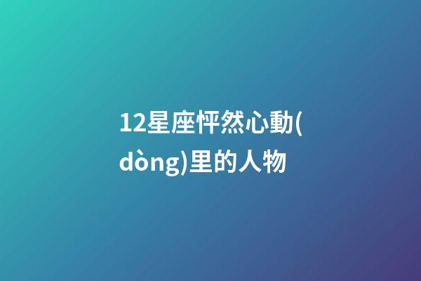 12星座怦然心動(dòng)里的人物
