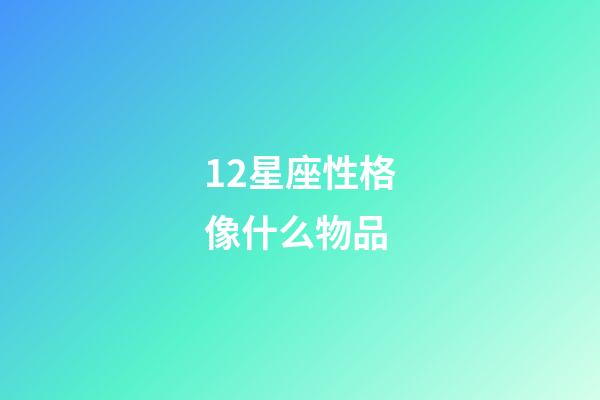 12星座性格像什么物品-第1張-星座運勢-玄機派