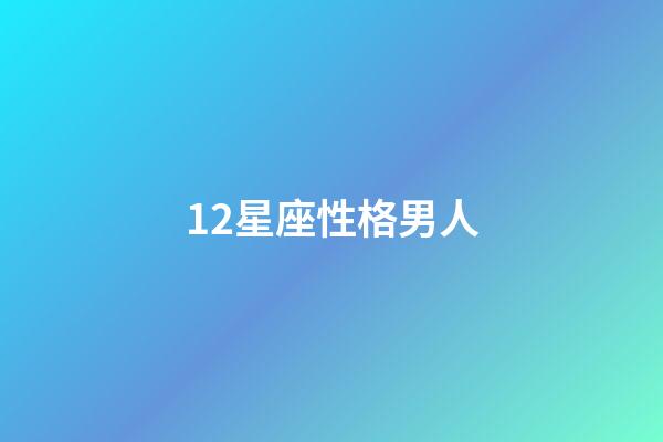 12星座性格男人-第1張-星座運勢-玄機派