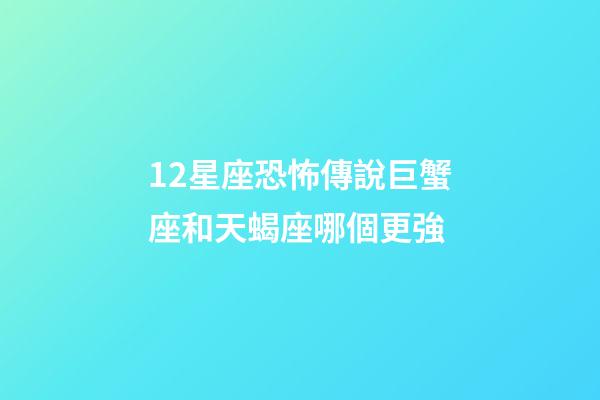 12星座恐怖傳說巨蟹座和天蝎座哪個更強-第1張-星座運勢-玄機派