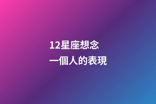 12星座想念一個人的表現-第1張-星座運勢-玄機派