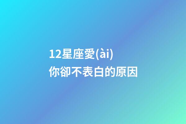 12星座愛(ài)你卻不表白的原因-第1張-星座運(yùn)勢(shì)-玄機(jī)派