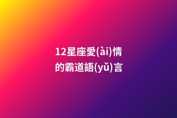 12星座愛(ài)情的霸道語(yǔ)言-第1張-星座運(yùn)勢(shì)-玄機(jī)派