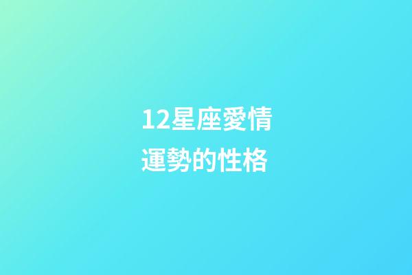 12星座愛情運勢的性格-第1張-星座運勢-玄機派