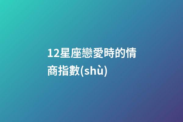 12星座戀愛時的情商指數(shù)-第1張-星座運勢-玄機派