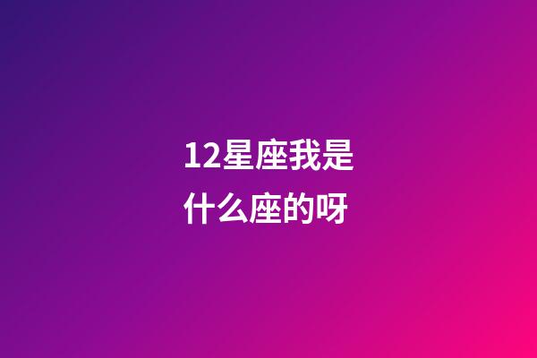 12星座我是什么座的呀-第1張-星座運勢-玄機派