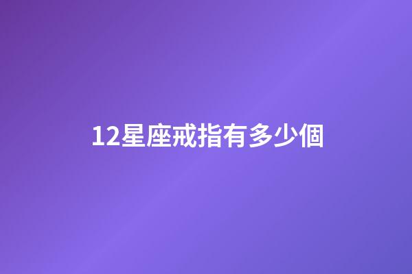 12星座戒指有多少個-第1張-星座運勢-玄機派