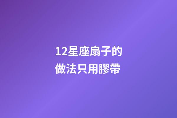 12星座扇子的做法只用膠帶