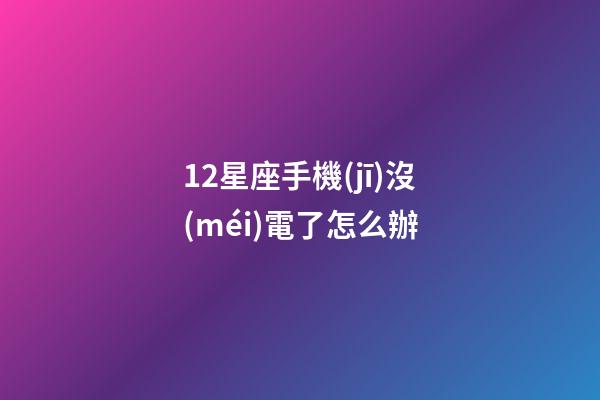 12星座手機(jī)沒(méi)電了怎么辦-第1張-星座運(yùn)勢(shì)-玄機(jī)派