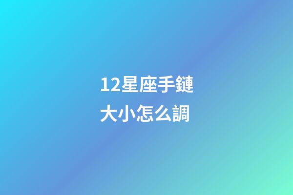12星座手鏈大小怎么調-第1張-星座運勢-玄機派