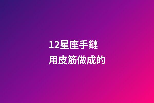 12星座手鏈用皮筋做成的-第1張-星座運勢-玄機派