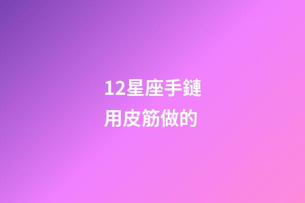 12星座手鏈用皮筋做的-第1張-星座運勢-玄機派