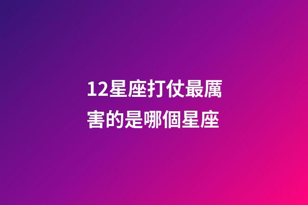12星座打仗最厲害的是哪個星座-第1張-星座運勢-玄機派