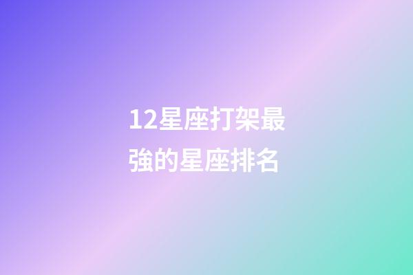 12星座打架最強的星座排名-第1張-星座運勢-玄機派