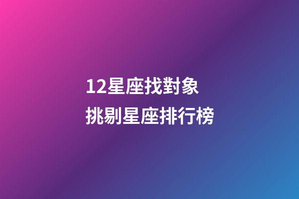12星座找對象挑剔星座排行榜-第1張-星座運勢-玄機派
