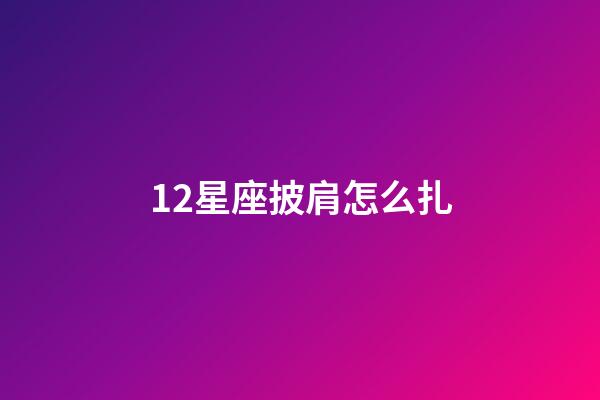 12星座披肩怎么扎-第1張-星座運勢-玄機派