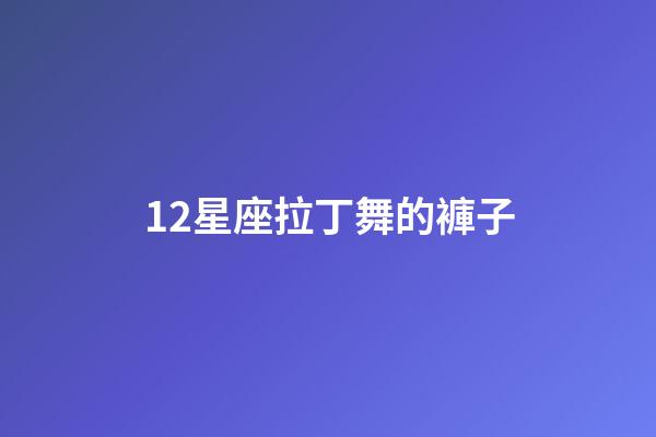 12星座拉丁舞的褲子-第1張-星座運(yùn)勢(shì)-玄機(jī)派