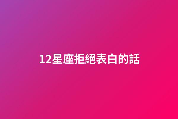 12星座拒絕表白的話-第1張-星座運(yùn)勢-玄機(jī)派