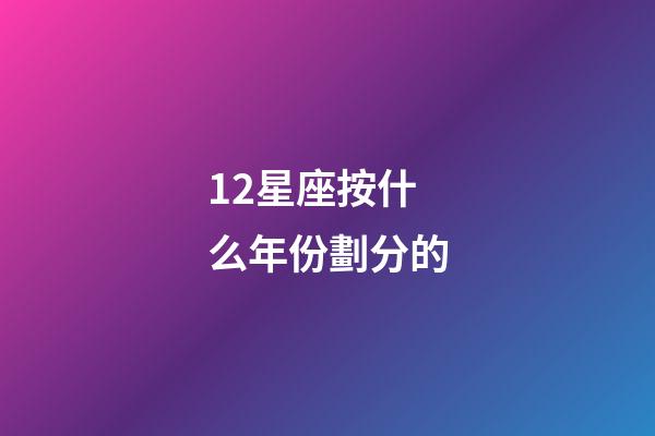 12星座按什么年份劃分的-第1張-星座運(yùn)勢(shì)-玄機(jī)派