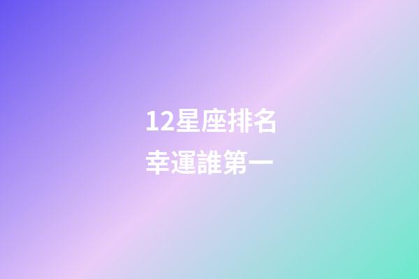 12星座排名幸運誰第一-第1張-星座運勢-玄機派