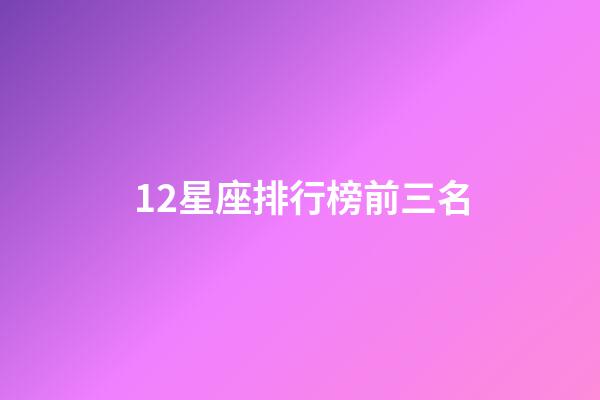 12星座排行榜前三名-第1張-星座運(yùn)勢(shì)-玄機(jī)派