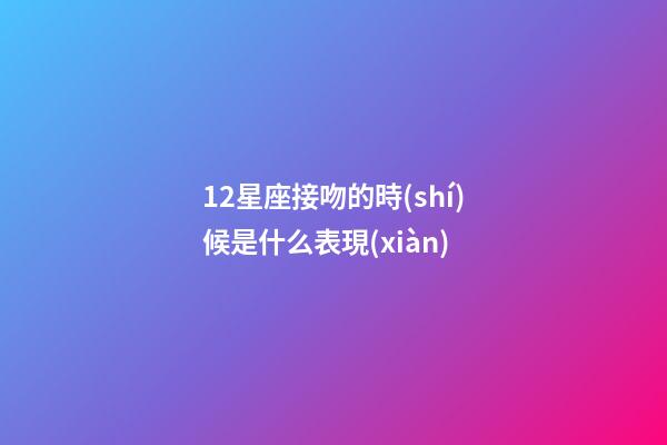 12星座接吻的時(shí)候是什么表現(xiàn)-第1張-星座運(yùn)勢(shì)-玄機(jī)派