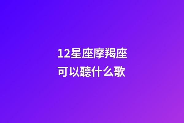 12星座摩羯座可以聽什么歌-第1張-星座運勢-玄機派