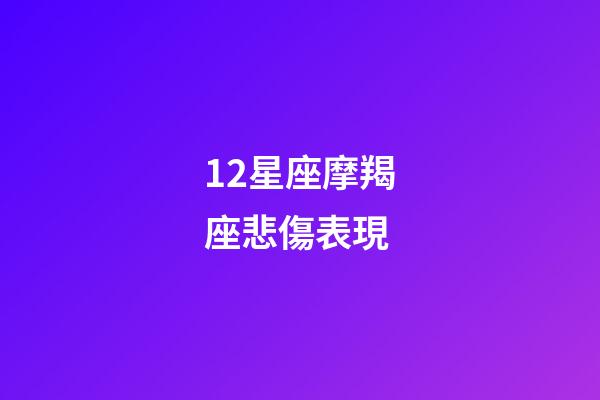 12星座摩羯座悲傷表現-第1張-星座運勢-玄機派