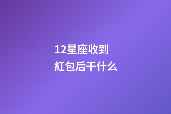 12星座收到紅包后干什么-第1張-星座運勢-玄機派