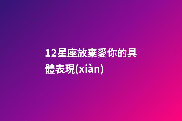 12星座放棄愛你的具體表現(xiàn)-第1張-星座運(yùn)勢(shì)-玄機(jī)派