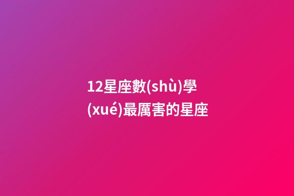 12星座數(shù)學(xué)最厲害的星座-第1張-星座運(yùn)勢-玄機(jī)派