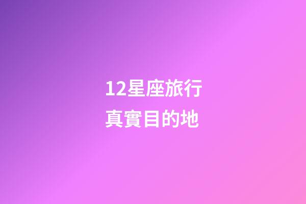 12星座旅行真實目的地-第1張-星座運勢-玄機派