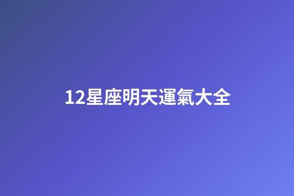 12星座明天運氣大全-第1張-星座運勢-玄機派