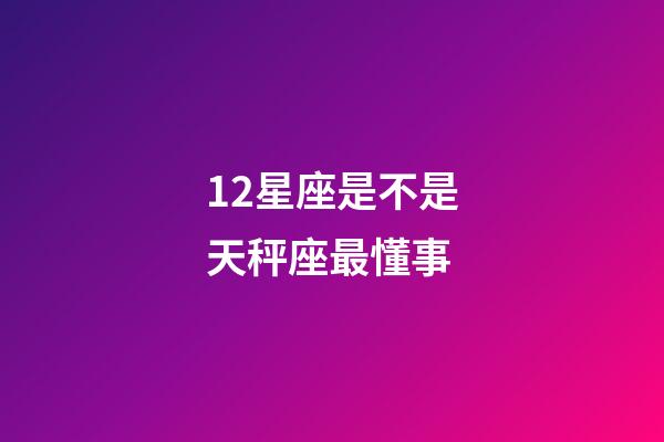 12星座是不是天秤座最懂事-第1張-星座運勢-玄機派