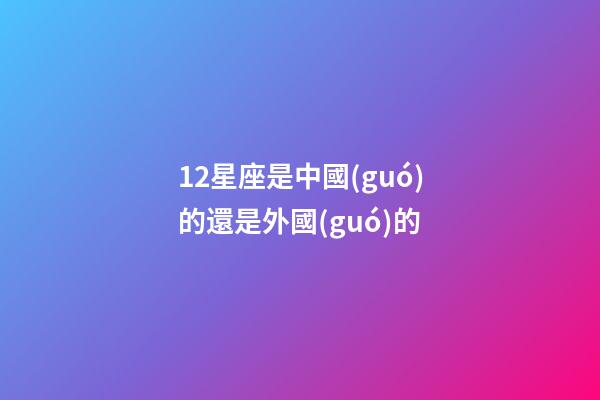 12星座是中國(guó)的還是外國(guó)的