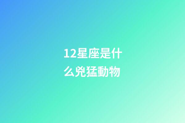 12星座是什么兇猛動物-第1張-星座運勢-玄機派