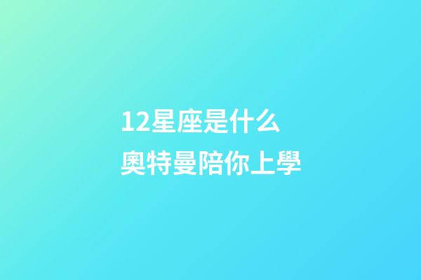 12星座是什么奧特曼陪你上學-第1張-星座運勢-玄機派