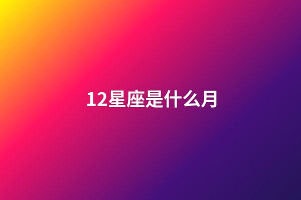 12星座是什么月-第1張-星座運(yùn)勢(shì)-玄機(jī)派