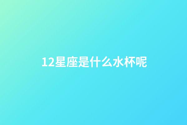 12星座是什么水杯呢