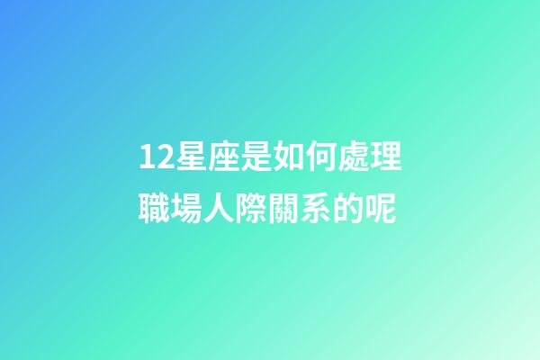 12星座是如何處理職場人際關系的呢-第1張-星座運勢-玄機派