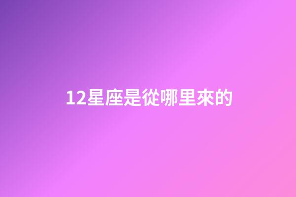 12星座是從哪里來的-第1張-星座運勢-玄機派