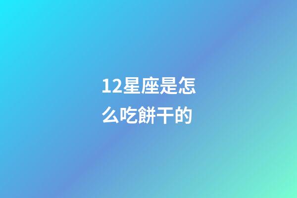 12星座是怎么吃餅干的-第1張-星座運勢-玄機派