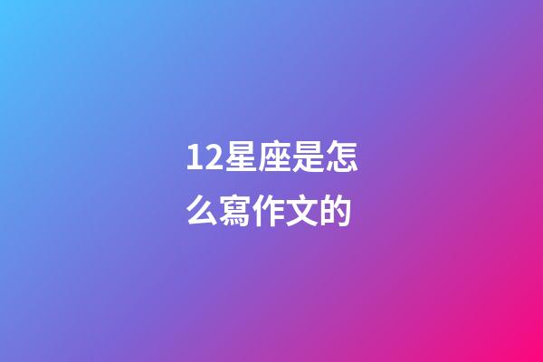 12星座是怎么寫作文的-第1張-星座運勢-玄機派