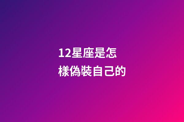 12星座是怎樣偽裝自己的-第1張-星座運勢-玄機派