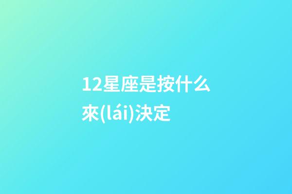 12星座是按什么來(lái)決定-第1張-星座運(yùn)勢(shì)-玄機(jī)派